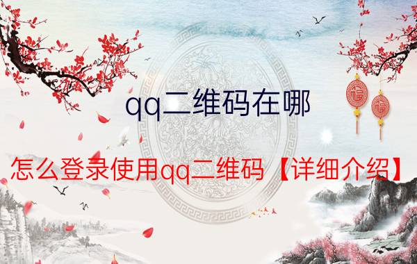 qq二维码在哪 怎么登录使用qq二维码【详细介绍】